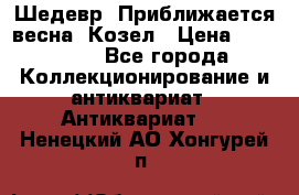 Шедевр “Приближается весна“ Козел › Цена ­ 150 000 - Все города Коллекционирование и антиквариат » Антиквариат   . Ненецкий АО,Хонгурей п.